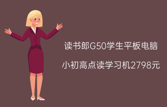 读书郎G50学生平板电脑 小初高点读学习机2798元